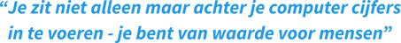 “Je zit niet alleen maar achter je computer cijfers in te voeren - je bent van waarde voor mensen”